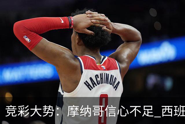 竞彩大势：摩纳哥信心不足 西班牙人主胜可期
